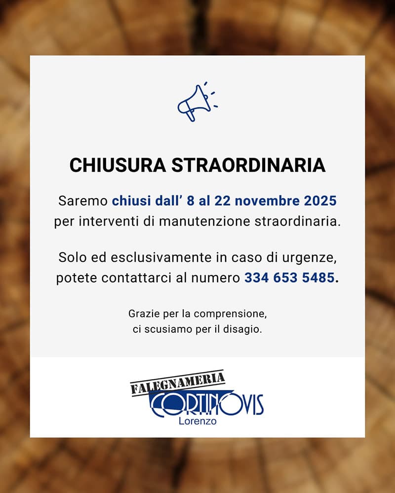 Avviso di chiusura straordinaria Falegnameria Cortinovis. Saremo chiusi dal 08 al 22 Novembre 2025 per interventi di manutenzione straordinaria. Solo ed esclusivamente in caso di urgenze, potete contattarci al numero 334 653 5485. Grazie per la comprensione e ci scusiamo per il disagio.